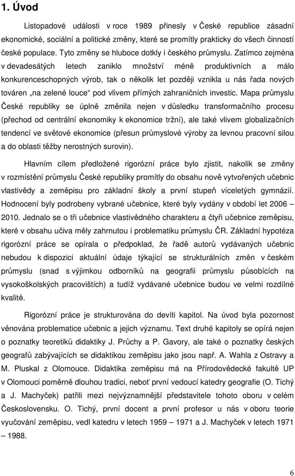 Zatímco zejména v devadesátých letech zaniklo množství méně produktivních a málo konkurenceschopných výrob, tak o několik let později vznikla u nás řada nových továren na zelené louce pod vlivem