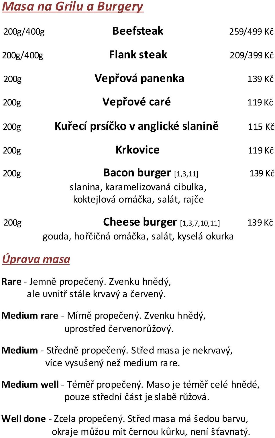 Úprava masa Rare - Jemně propečený. Zvenku hnědý, ale uvnitř stále krvavý a červený. Medium rare - Mírně propečený. Zvenku hnědý, uprostřed červenorůžový. Medium - Středně propečený.