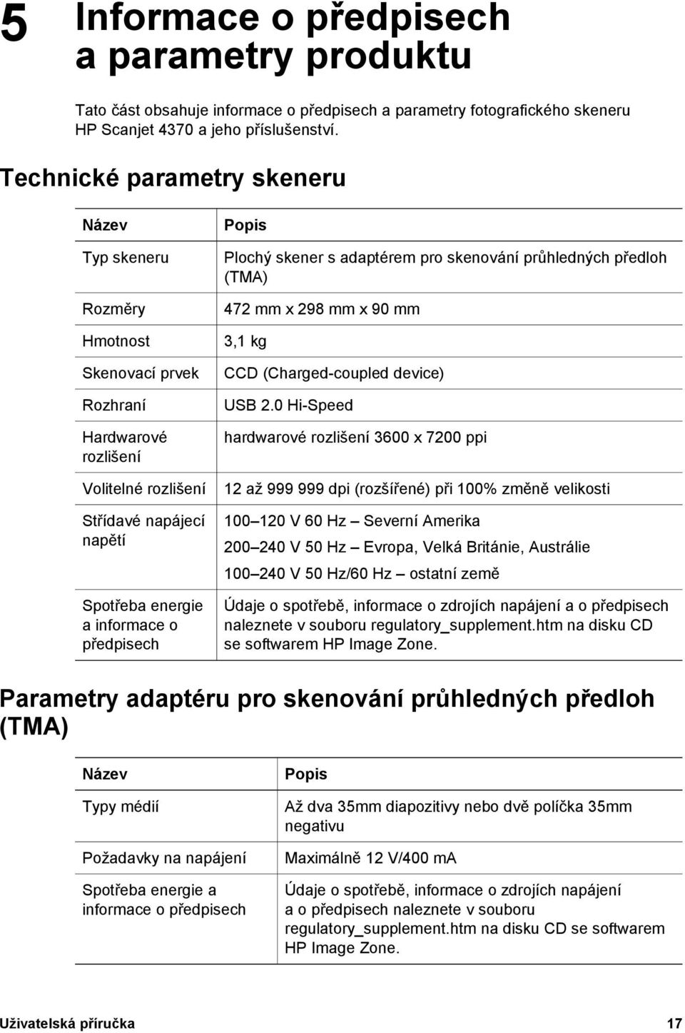 Popis Plochý skener s adaptérem pro skenování průhledných předloh (TMA) 472 mm x 298 mm x 90 mm 3,1 kg CCD (Charged-coupled device) USB 2.