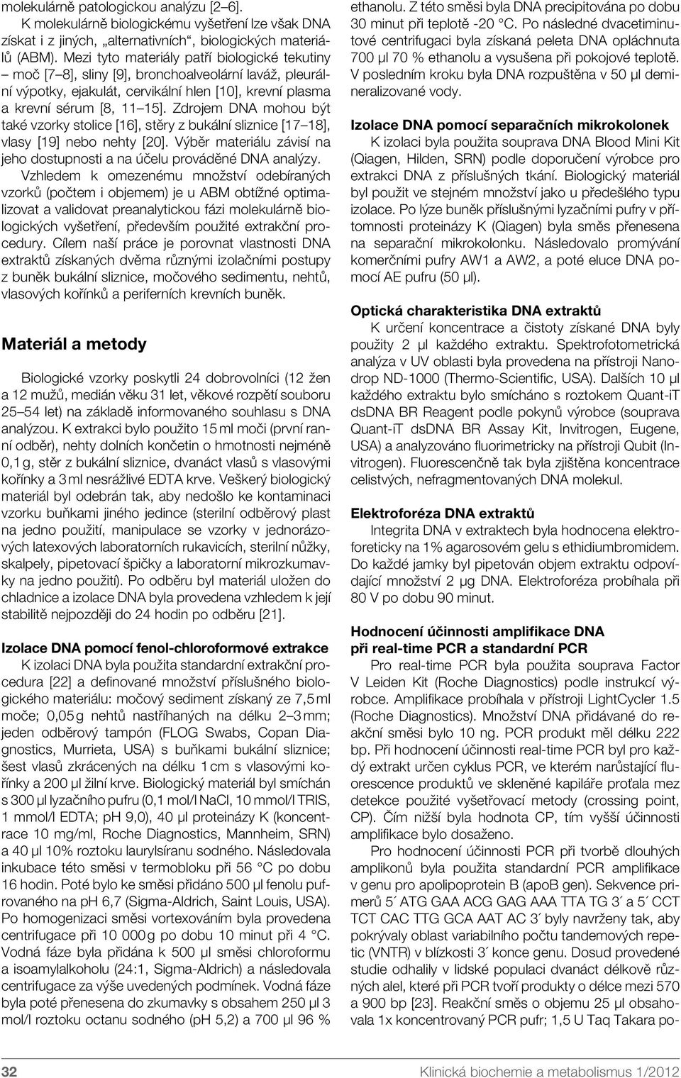 Zdrojem DNA mohou být také vzorky stolice [16], stěry z bukální sliznice [17 18], vlasy [19] nebo nehty [20]. Výběr materiálu závisí na jeho dostupnosti a na účelu prováděné DNA analýzy.
