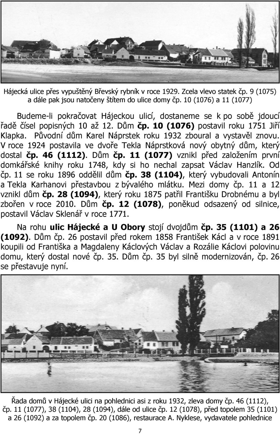 Původní dům Karel Náprstek roku 1932 zboural a vystavěl znovu. V roce 1924 postavila ve dvoře Tekla Náprstková nový obytný dům, který dostal čp. 46 (1112). Dům čp.