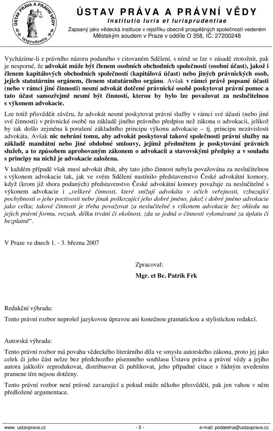 Avšak v rámci právě popsané účasti (nebo v rámci jiné činnosti) nesmí advokát dotčené právnické osobě poskytovat právní pomoc a tato účast samozřejmě nesmí být činností, kterou by bylo lze považovat