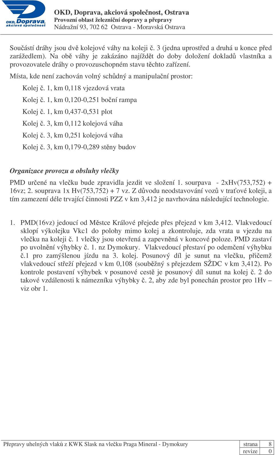 1, km 0,118 vjezdová vrata Kolej. 1, km 0,120-0,251 boní rampa Kolej. 1, km 0,437-0,531 plot Kolej. 3, km 0,112 kolejová váha Kolej. 3, km 0,251 kolejová váha Kolej.