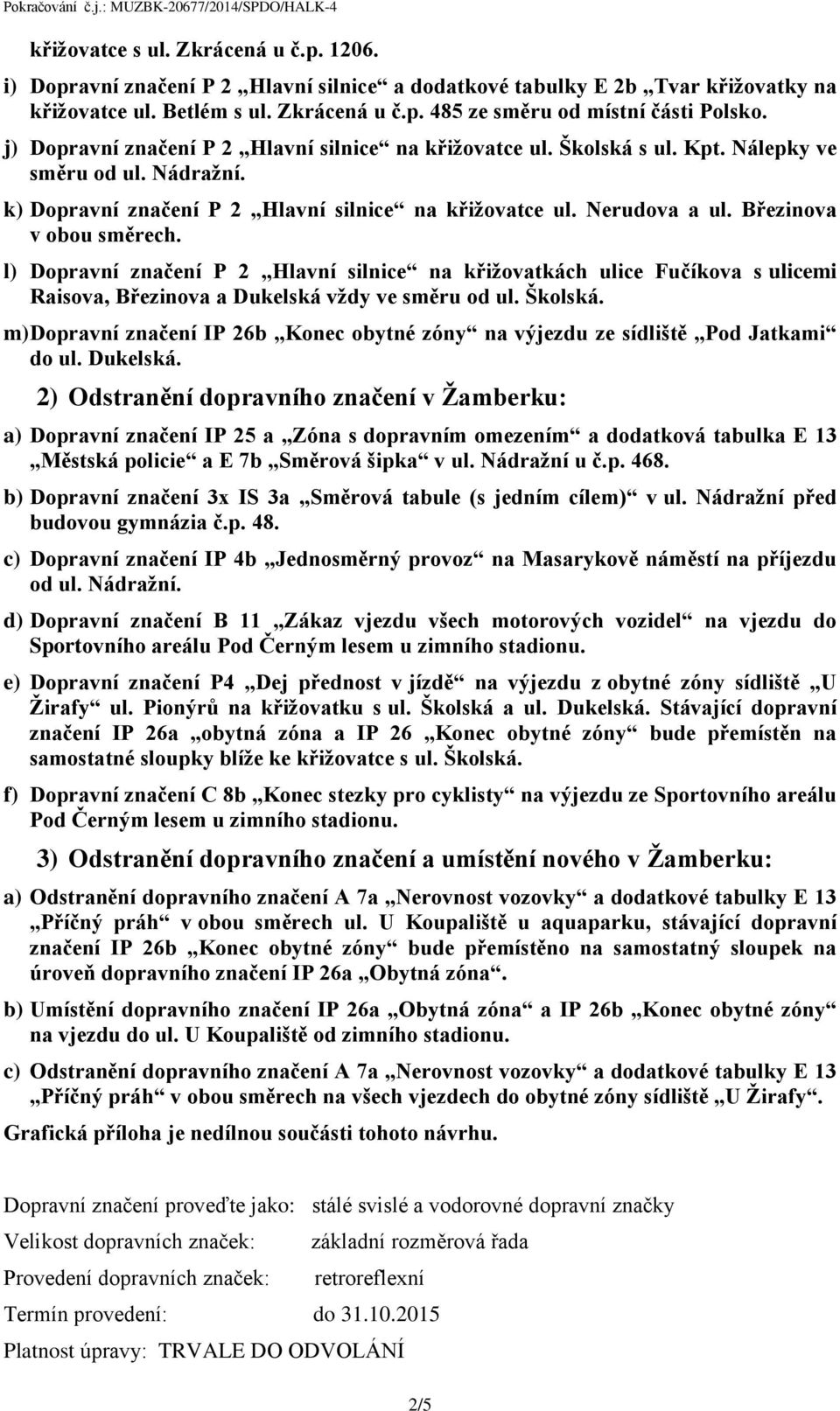 Březinova v obou směrech. l) Dopravní značení P 2 Hlavní silnice na křižovatkách ulice Fučíkova s ulicemi Raisova, Březinova a Dukelská vždy ve směru od ul. Školská.