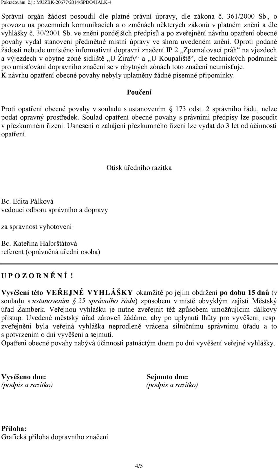 Oproti podané žádosti nebude umístěno informativní dopravní značení IP 2 Zpomalovací práh na vjezdech a výjezdech v obytné zóně sídliště U Žirafy a U Koupaliště, dle technických podmínek pro