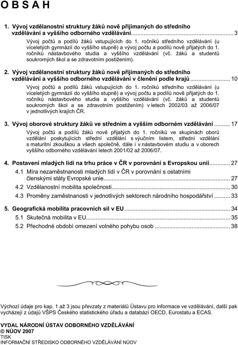 žák a student soukromých škol a se zdravotním postižením). 2. Vývoj vzd lanostní struktury žák nov p ijímaných do st edního vzd lávání a vyššího odborného vzd lávání v len ní podle kraj.