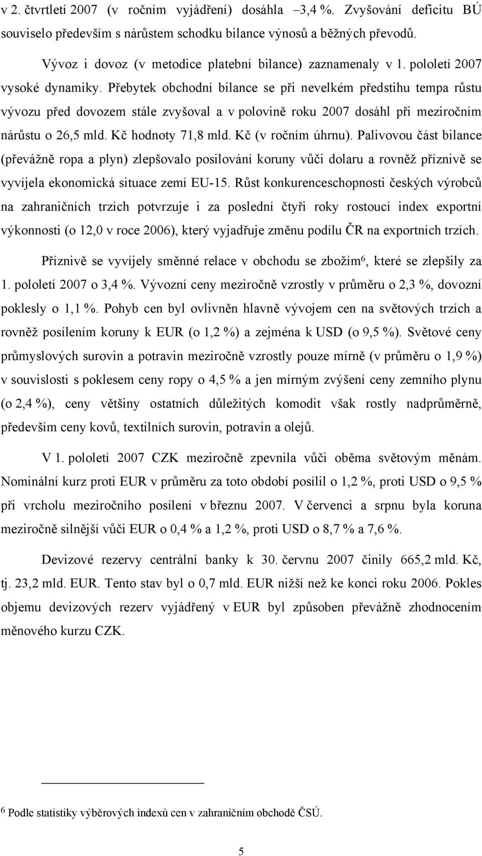 Přebytek obchodní bilance se při nevelkém předstihu tempa růstu vývozu před dovozem stále zvyšoval a v polovině roku 200 dosáhl při meziročním nárůstu o 26,5 mld. Kč hodnoty 1,8 mld.