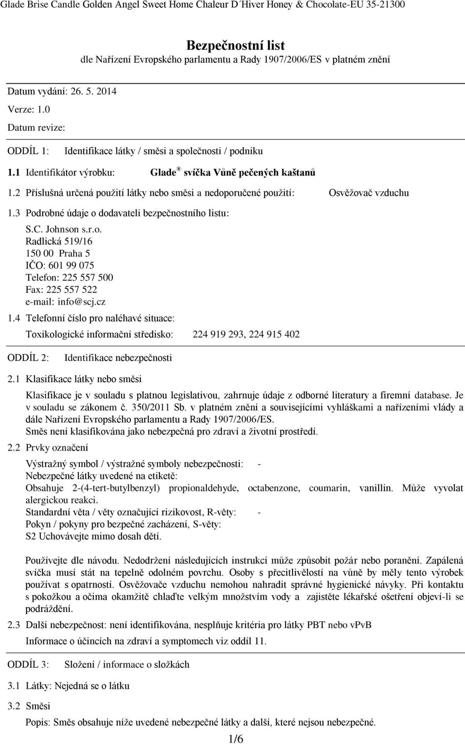 2 Příslušná určená použití látky nebo směsi a nedoporučené použití: Osvěžovač vzduchu 1.3 Podrobné údaje o dodavateli bezpečnostního listu: S.C. Johnson s.r.o. Radlická 519/16 150 00 Praha 5 IČO: 601 99 075 Telefon: 225 557 500 Fax: 225 557 522 e-mail: info@scj.