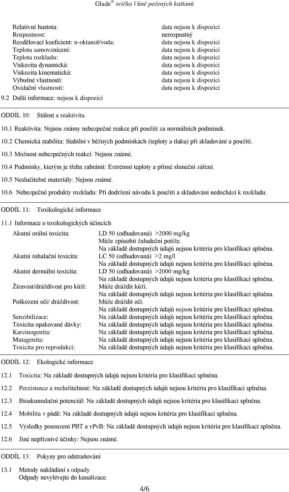 10.3 Možnost nebezpečných reakcí: Nejsou známé. 10.4 Podmínky, kterým je třeba zabránit: Extrémní teploty a přímé sluneční záření. 10.5 Neslučitelné materiály: Nejsou známé. 10.6 Nebezpečné produkty rozkladu: Při dodržení návodu k použití a skladování nedochází k rozkladu.