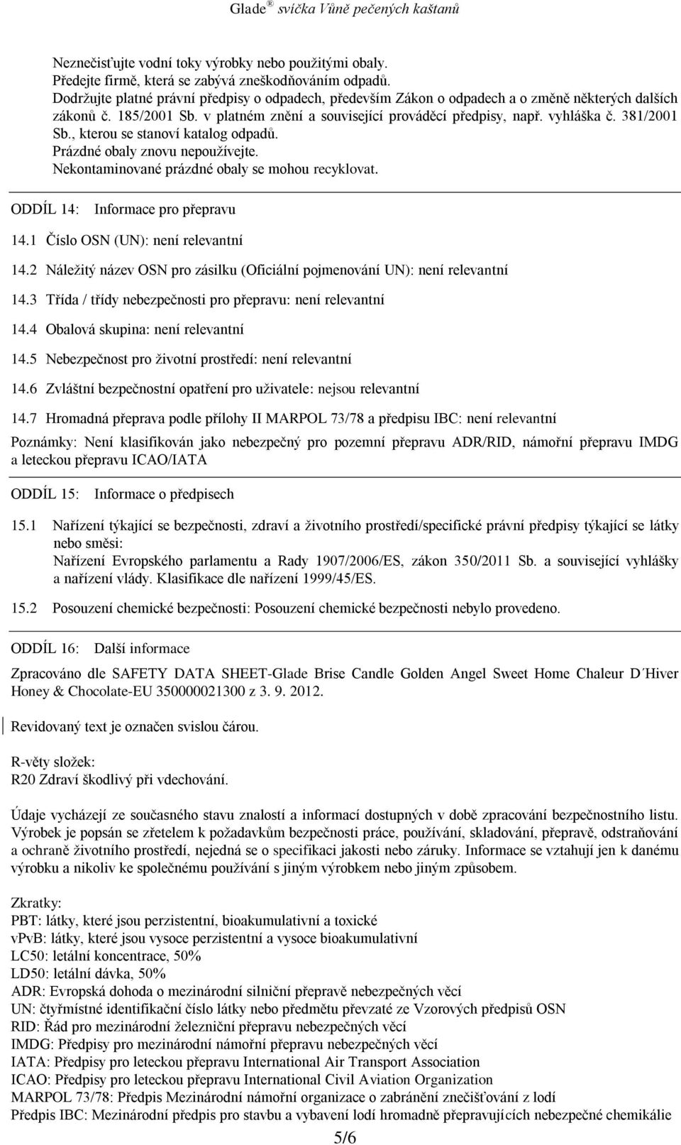 381/2001 Sb., kterou se stanoví katalog odpadů. Prázdné obaly znovu nepoužívejte. Nekontaminované prázdné obaly se mohou recyklovat. ODDÍL 14: Informace pro přepravu 14.