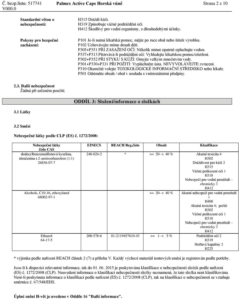 P305+P351 PŘI ZASAŽENÍ OČÍ: Několik minut opatrně oplachujte vodou. P337+P313 Přetrvává-li podráždění očí: Vyhledejte lékařskou pomoc/ošetření.