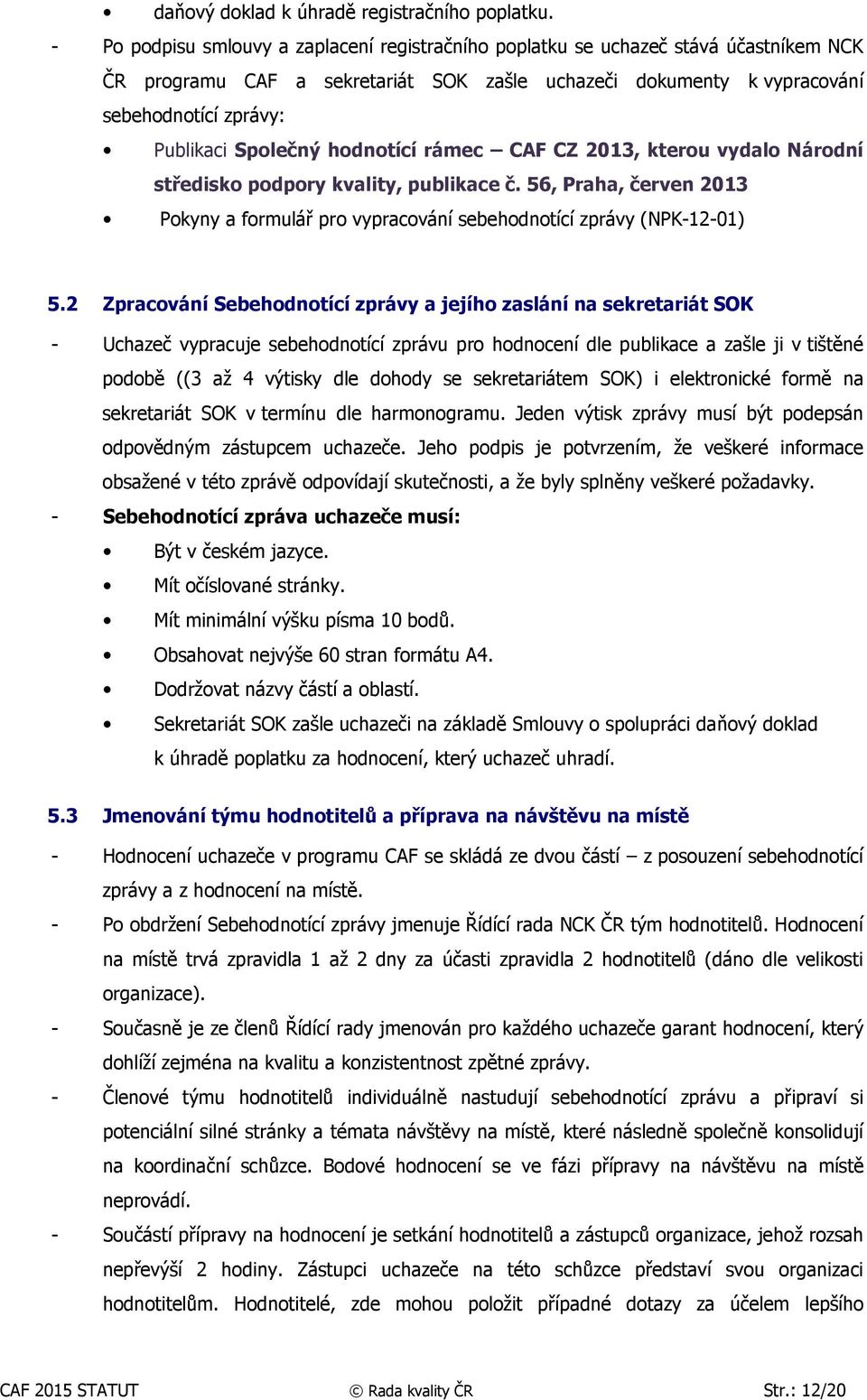 Společný hodnotící rámec CAF CZ 2013, kterou vydalo Národní středisko podpory kvality, publikace č. 56, Praha, červen 2013 Pokyny a formulář pro vypracování sebehodnotící zprávy (NPK-12-01) 5.