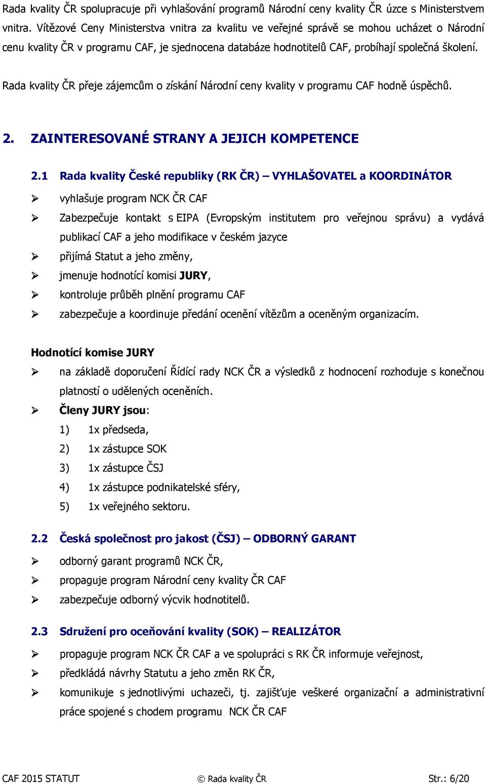 Rada kvality ČR přeje zájemcům o získání Národní ceny kvality v programu CAF hodně úspěchů. 2. ZAINTERESOVANÉ STRANY A JEJICH KOMPETENCE 2.