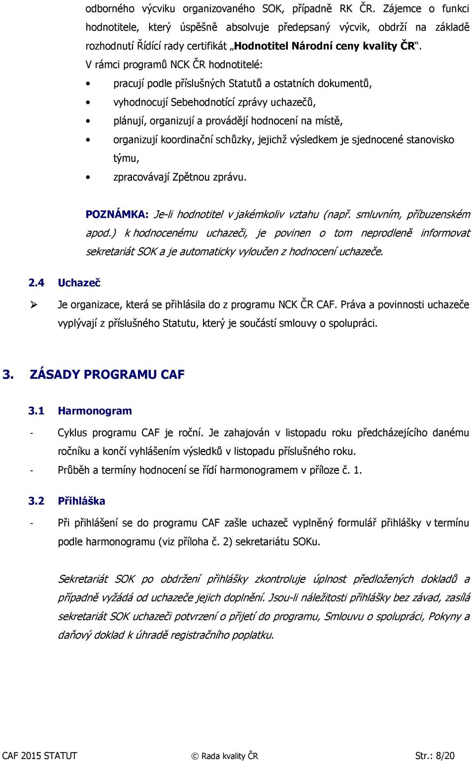 V rámci programů NCK ČR hodnotitelé: pracují podle příslušných Statutů a ostatních dokumentů, vyhodnocují Sebehodnotící zprávy uchazečů, plánují, organizují a provádějí hodnocení na místě, organizují