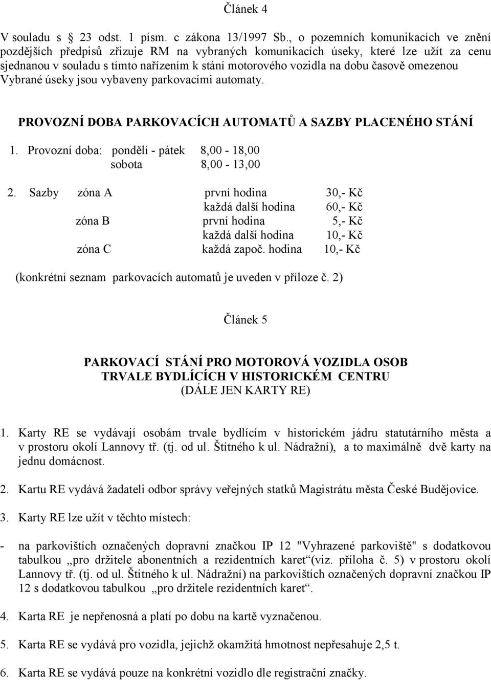 časově omezenou Vybrané úseky jsou vybaveny parkovacími automaty. PROVOZNÍ DOBA PARKOVACÍCH AUTOMATŮ A SAZBY PLACENÉHO STÁNÍ 1. Provozní doba: pondělí - pátek 8,00-18,00 sobota 8,00-13,00 2.