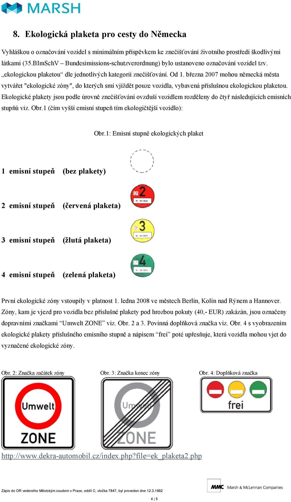 března 2007 mohou německá města vytvářet "ekologické zóny", do kterých smí vjíždět pouze vozidla, vybavená příslušnou ekologickou plaketou.