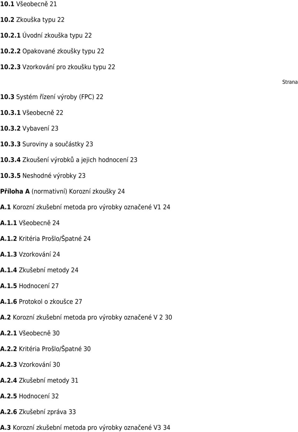 1 Korozní zkušební metoda pro výrobky označené V1 24 A.1.1 Všeobecně 24 A.1.2 Kritéria Prošlo/Špatné 24 A.1.3 Vzorkování 24 A.1.4 Zkušební metody 24 A.1.5 Hodnocení 27 A.1.6 Protokol o zkoušce 27 A.