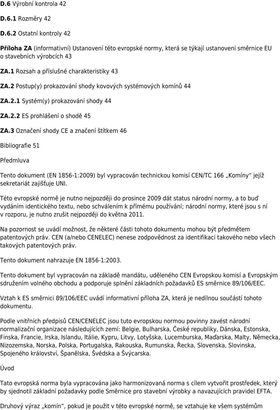 3 Označení shody CE a značení štítkem 46 Bibliografie 51 Předmluva Tento dokument (EN 1856-1:2009) byl vypracován technickou komisí CEN/TC 166 Komíny jejíž sekretariát zajišťuje UNI.