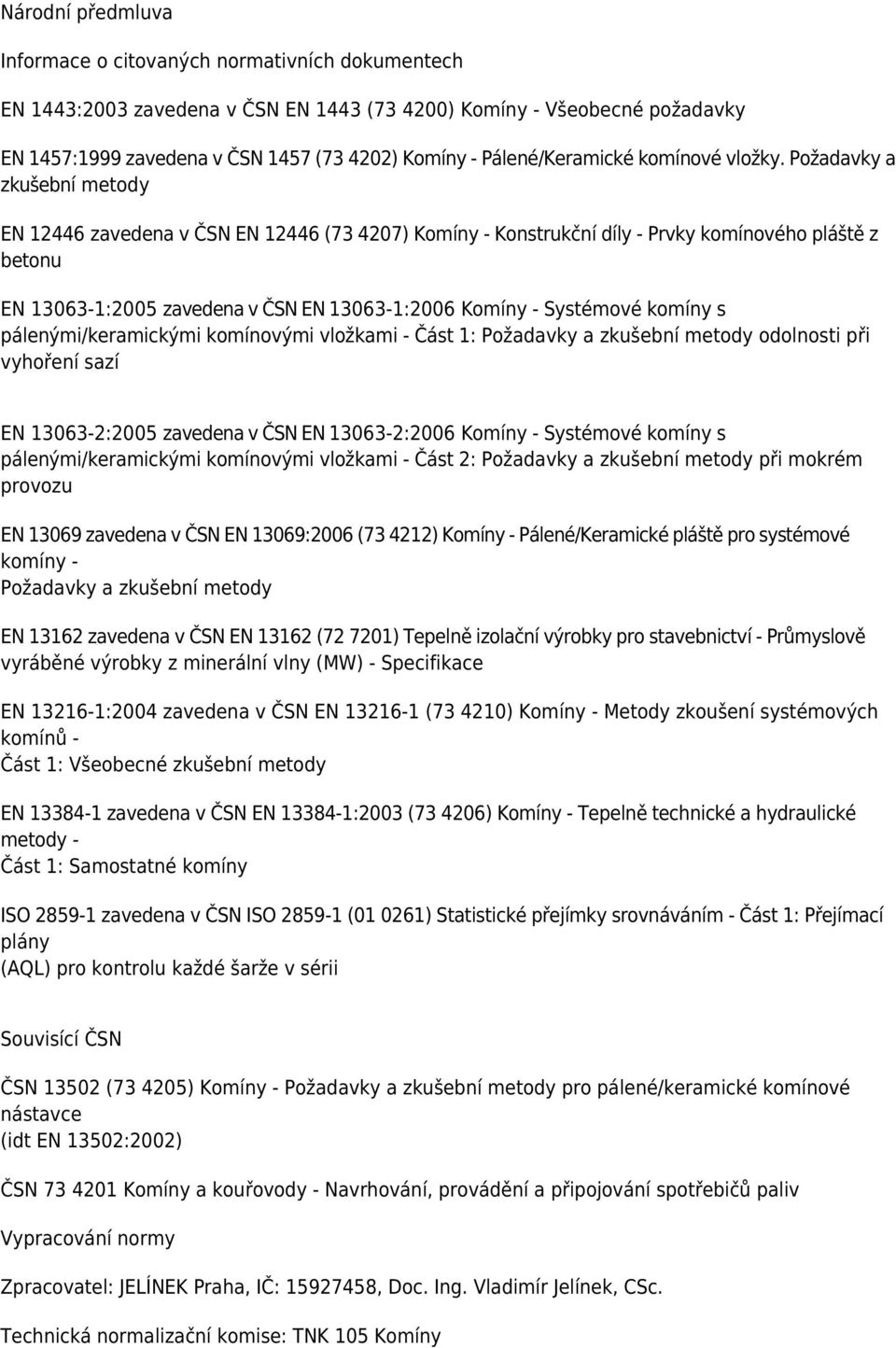 Požadavky a zkušební metody EN 12446 zavedena v ČSN EN 12446 (73 4207) Komíny - Konstrukční díly - Prvky komínového pláště z betonu EN 13063-1:2005 zavedena v ČSN EN 13063-1:2006 Komíny - Systémové