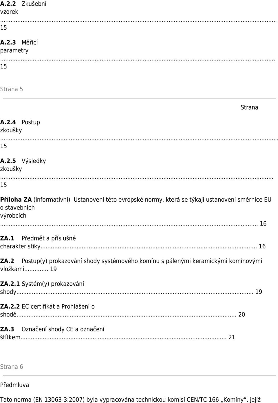 1 Předmět a příslušné charakteristiky... 16 ZA.2 Postup(y) prokazování shody systémového komínu s pálenými keramickými komínovými vložkami... 19 ZA.2.1 Systém(y) prokazování shody.