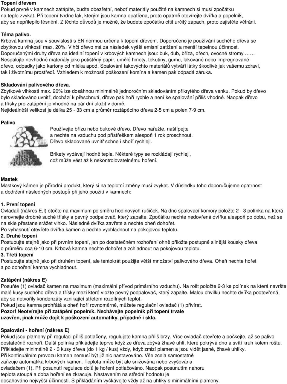 Z těchto důvodů je možné, že budete zpočátku cítit určitý zápach, proto zajistěte větrání. Téma palivo. Krbová kamna jsou v souvislosti s EN normou určena k topení dřevem.