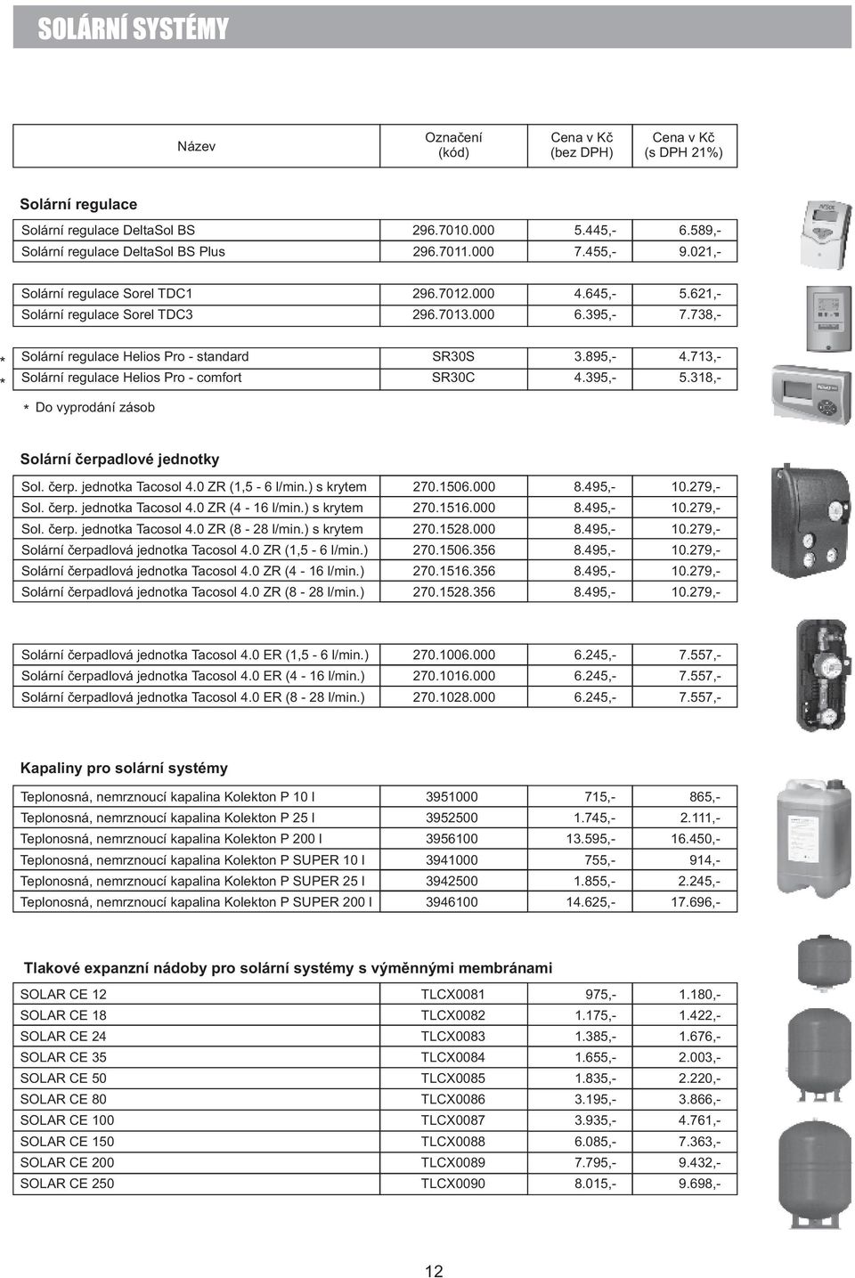 318,- Do vyprodání zásob Solární čerpadlové jednotky Sol. čerp. jednotka Tacosol 4.0 ZR (1,5-6 l/min.) s krytem 70.1506.000 8.495,- 10.79,- Sol. čerp. jednotka Tacosol 4.0 ZR (4-16 l/min.