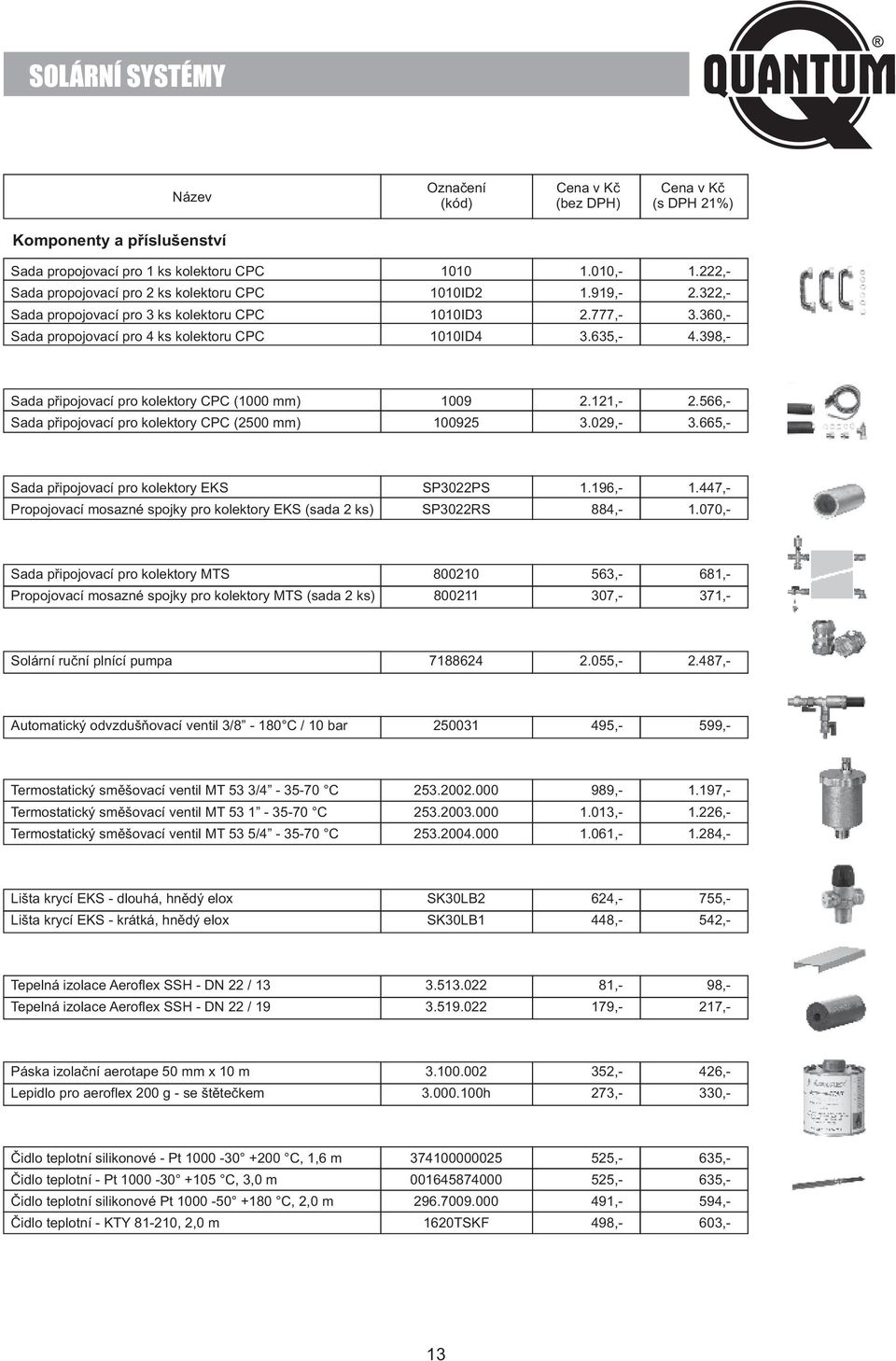 566,- Sada připojovací pro kolektory CPC (500 mm) 10095 3.09,- 3.665,- Sada připojovací pro kolektory EKS SP30PS 1.196,- 1.447,- Propojovací mosazné spojky pro kolektory EKS (sada ks) SP30RS 884,- 1.