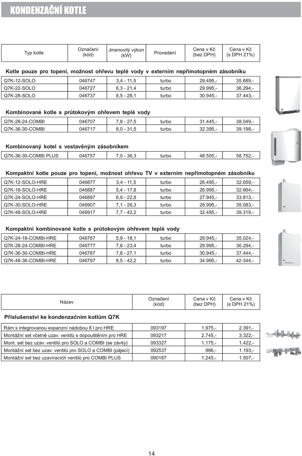 049,- Q7K-36-30-COMBI 046717 8,0-31,5 turbo 3.395,- 39.198,- Kombinovaný kotel s vestavěným zásobníkem Q7K-36-30- COMBI PLUS 046757 7,0-36,3 turbo 48.555,- 58.