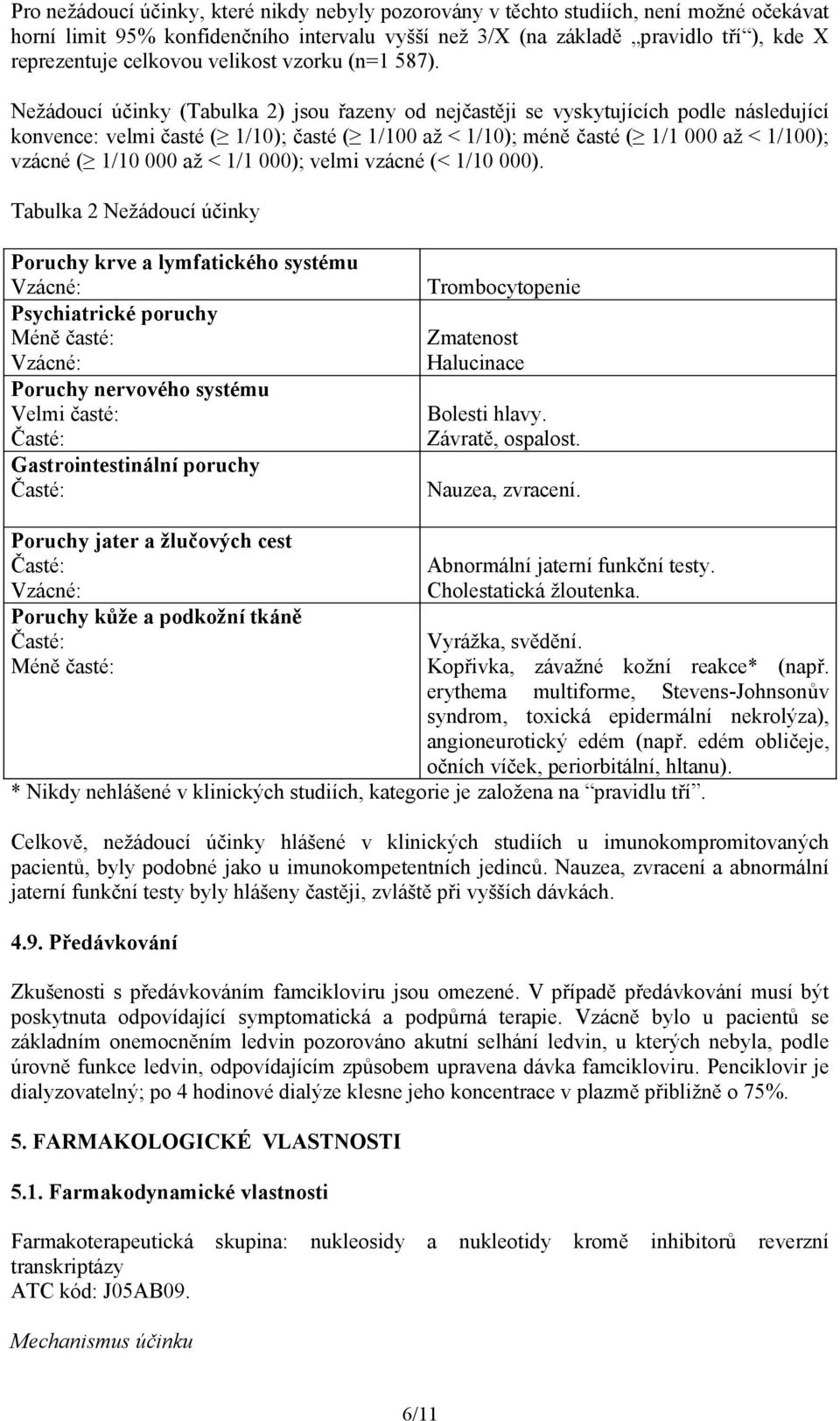Nežádoucí účinky (Tabulka 2) jsou řazeny od nejčastěji se vyskytujících podle následující konvence: velmi časté ( 1/10); časté ( 1/100 až < 1/10); méně časté ( 1/1 000 až < 1/100); vzácné ( 1/10 000