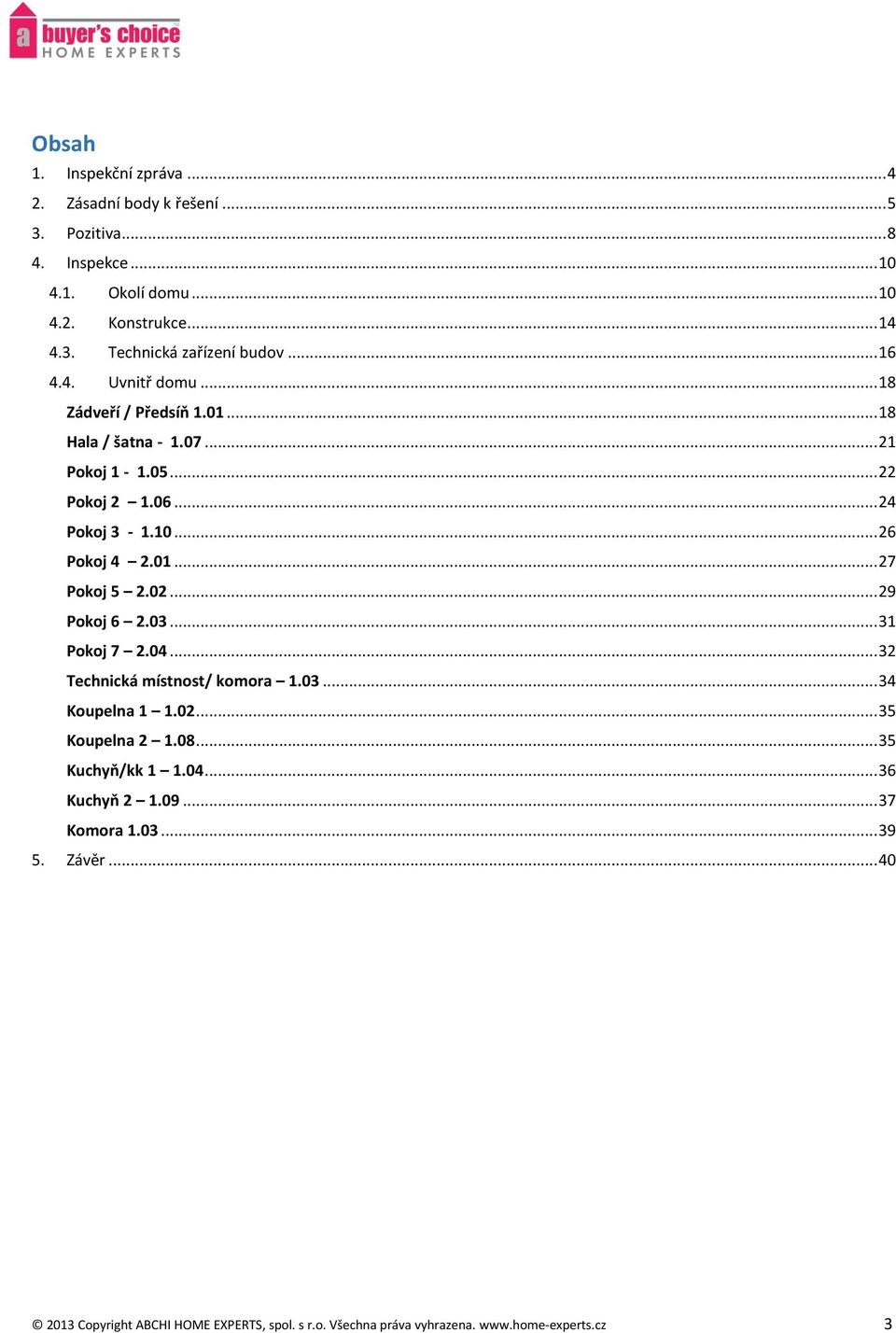 02... 29 Pokoj 6 2.03... 31 Pokoj 7 2.04... 32 Technická místnost/ komora 1.03... 34 Koupelna 1 1.02... 35 Koupelna 2 1.08... 35 Kuchyň/kk 1 1.04... 36 Kuchyň 2 1.