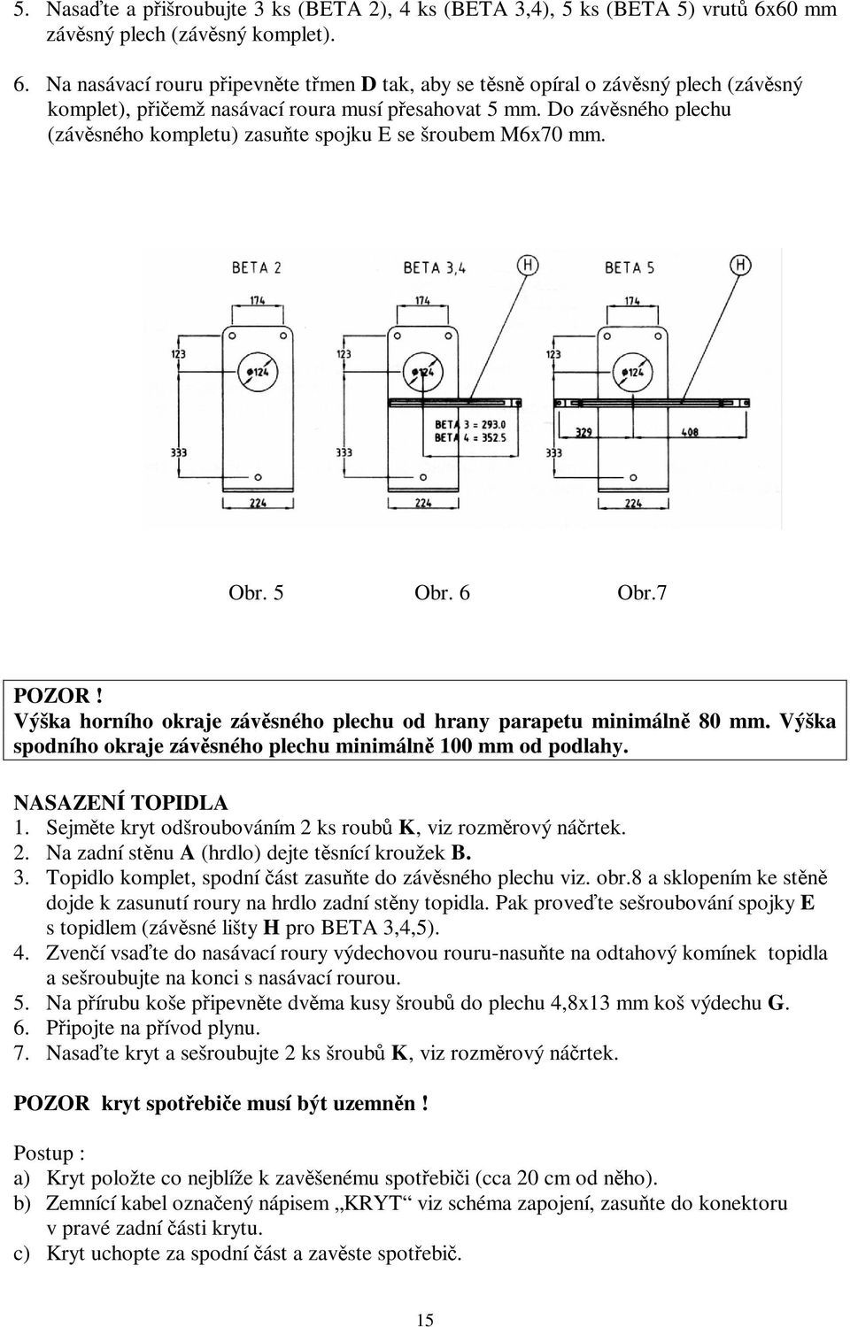 Do závěsného plechu (závěsného kompletu) zasuňte spojku E se šroubem M6x70 mm. Obr. 5 Obr. 6 Obr.7 POZOR! Výška horního okraje závěsného plechu od hrany parapetu minimálně 80 mm.