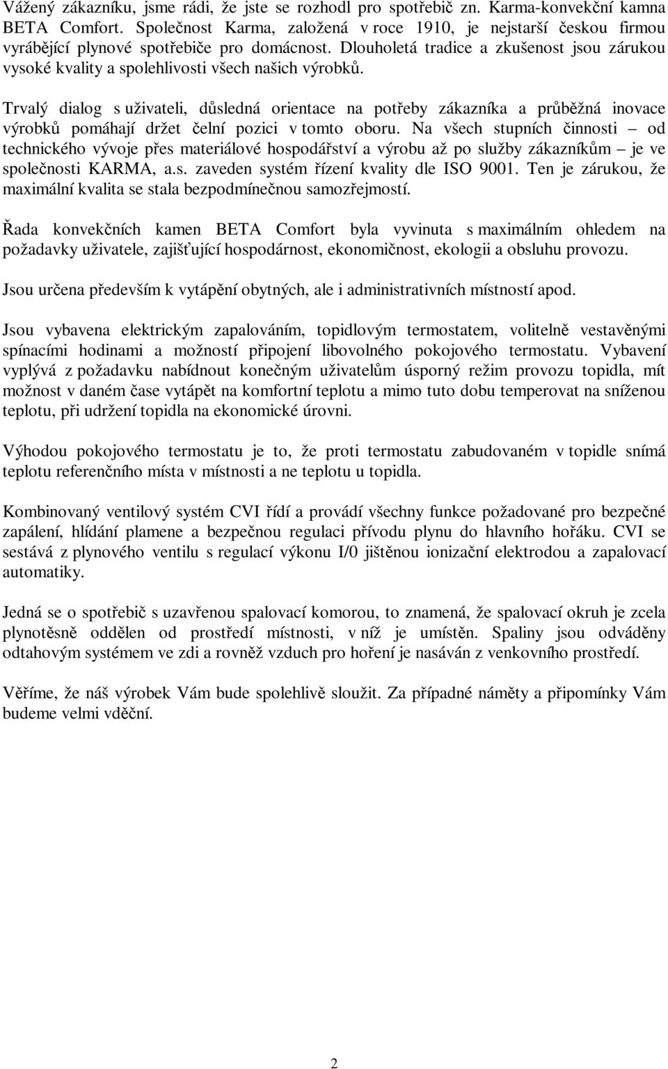 Dlouholetá tradice a zkušenost jsou zárukou vysoké kvality a spolehlivosti všech našich výrobků.