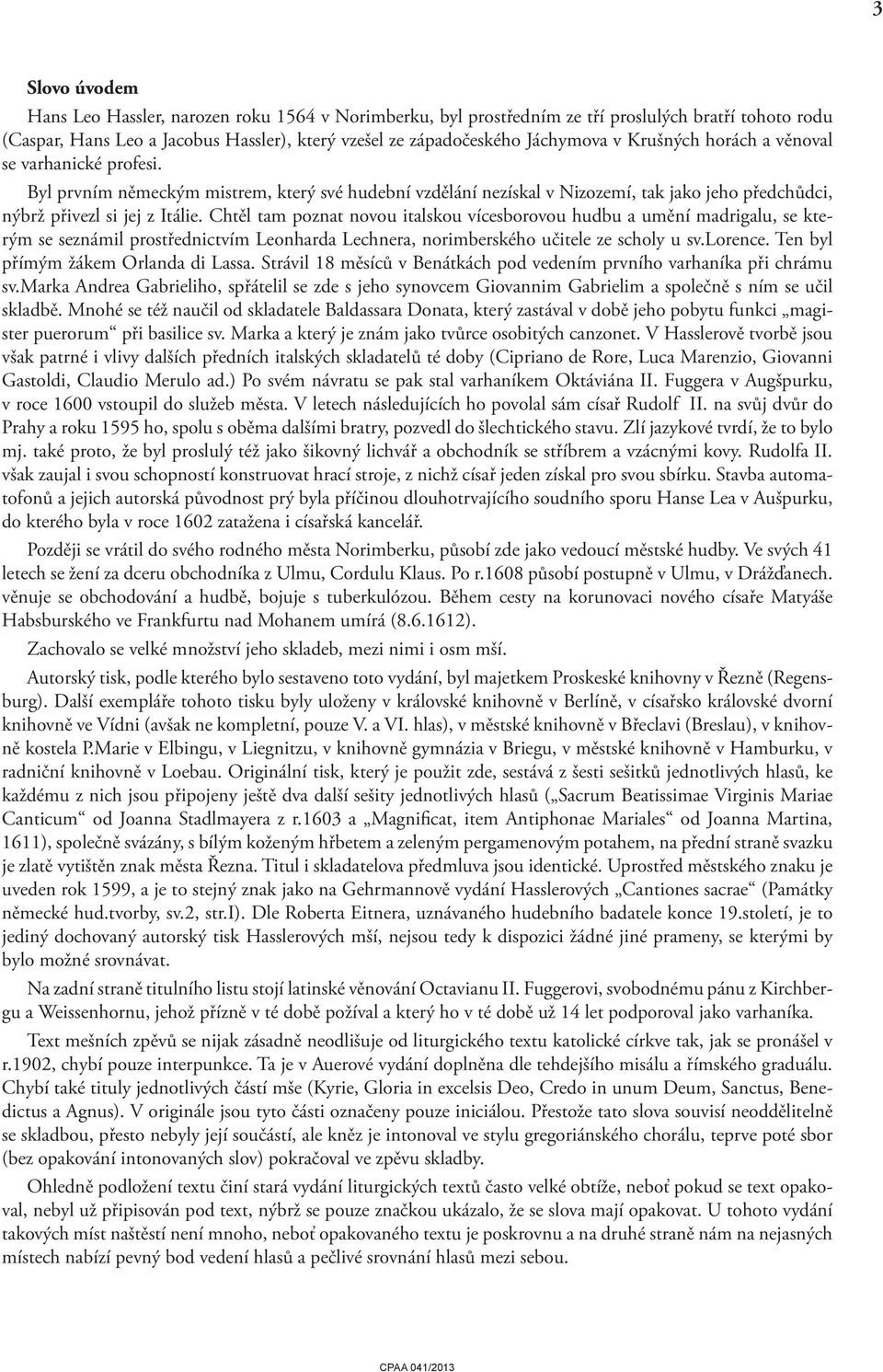 Chtěl tam poznat novou italskou vícesborovou hudbu a umění madrigalu, se kterým se seznámil prostřednictvím Leonharda Lechnera, norimberského učitele ze scholy u sv.lorence.