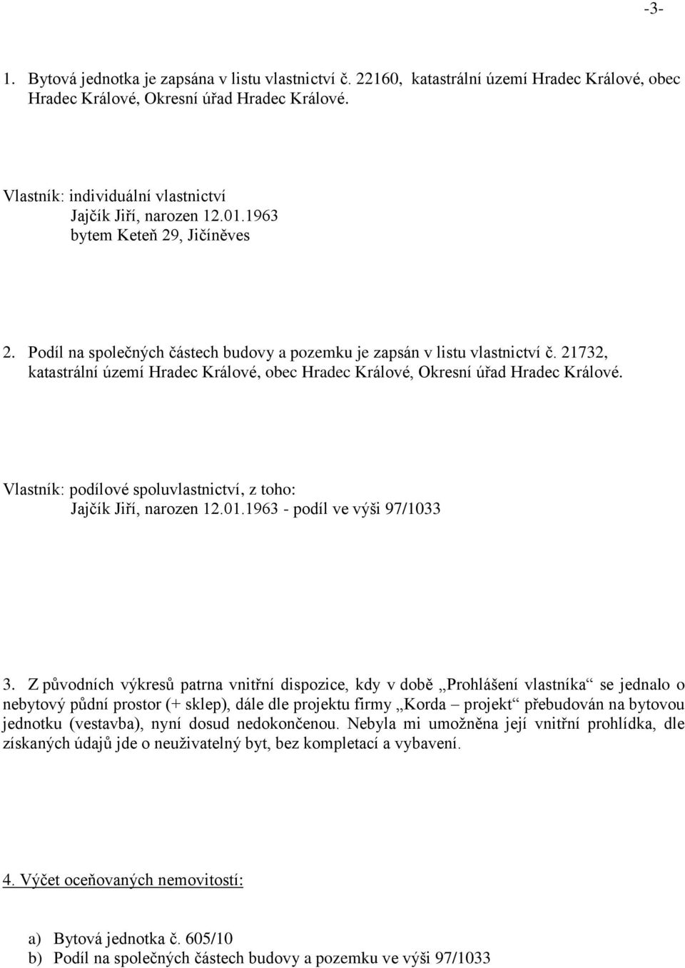 21732, katastrální území Hradec Králové, obec Hradec Králové, Okresní úřad Hradec Králové. Vlastník: podílové spoluvlastnictví, z toho: Jajčík Jiří, narozen 12.01.1963 - podíl ve výši 97/1033 3.