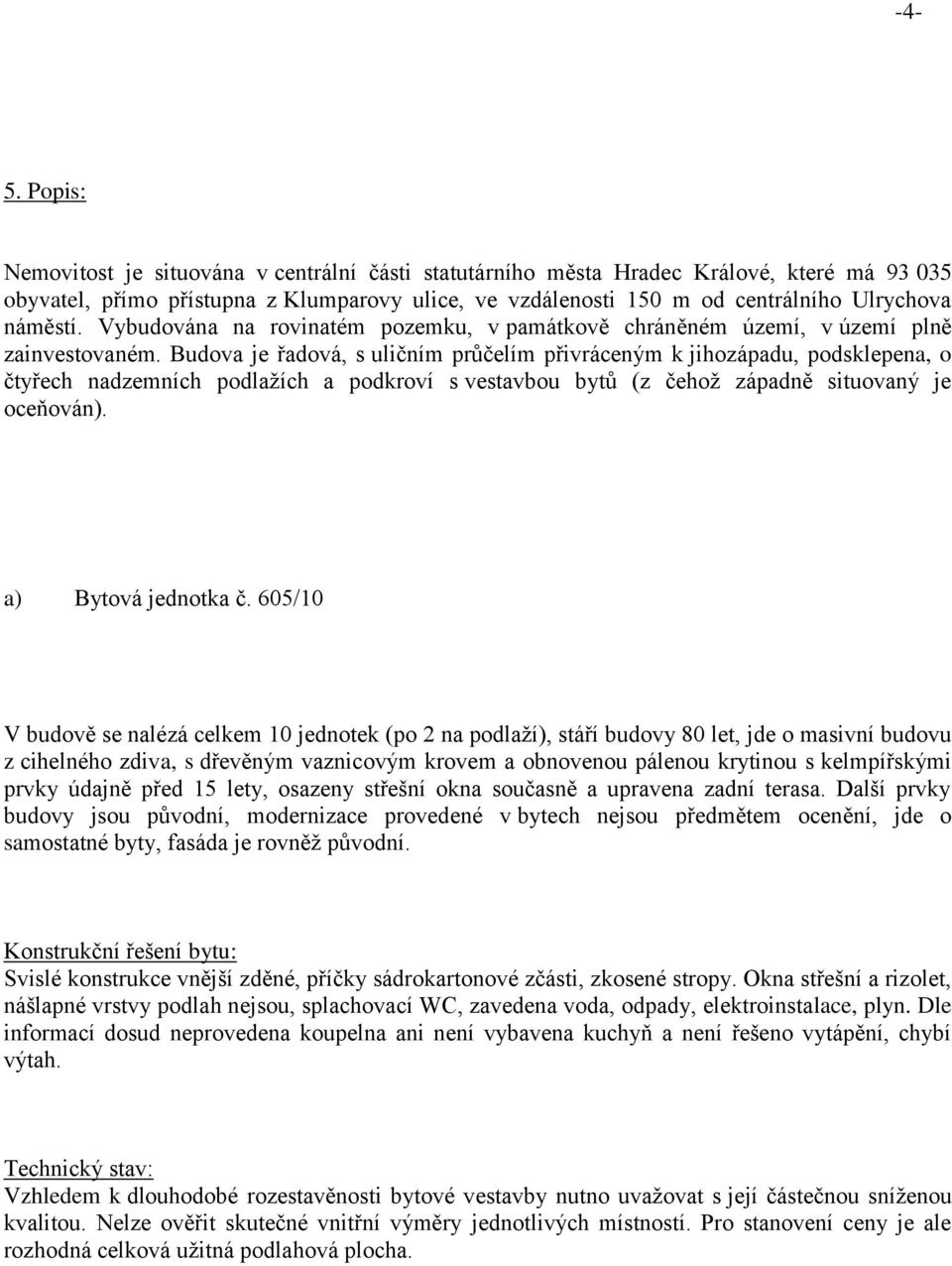 Budova je řadová, s uličním průčelím přivráceným k jihozápadu, podsklepena, o čtyřech nadzemních podlažích a podkroví s vestavbou bytů (z čehož západně situovaný je oceňován). a) Bytová jednotka č.