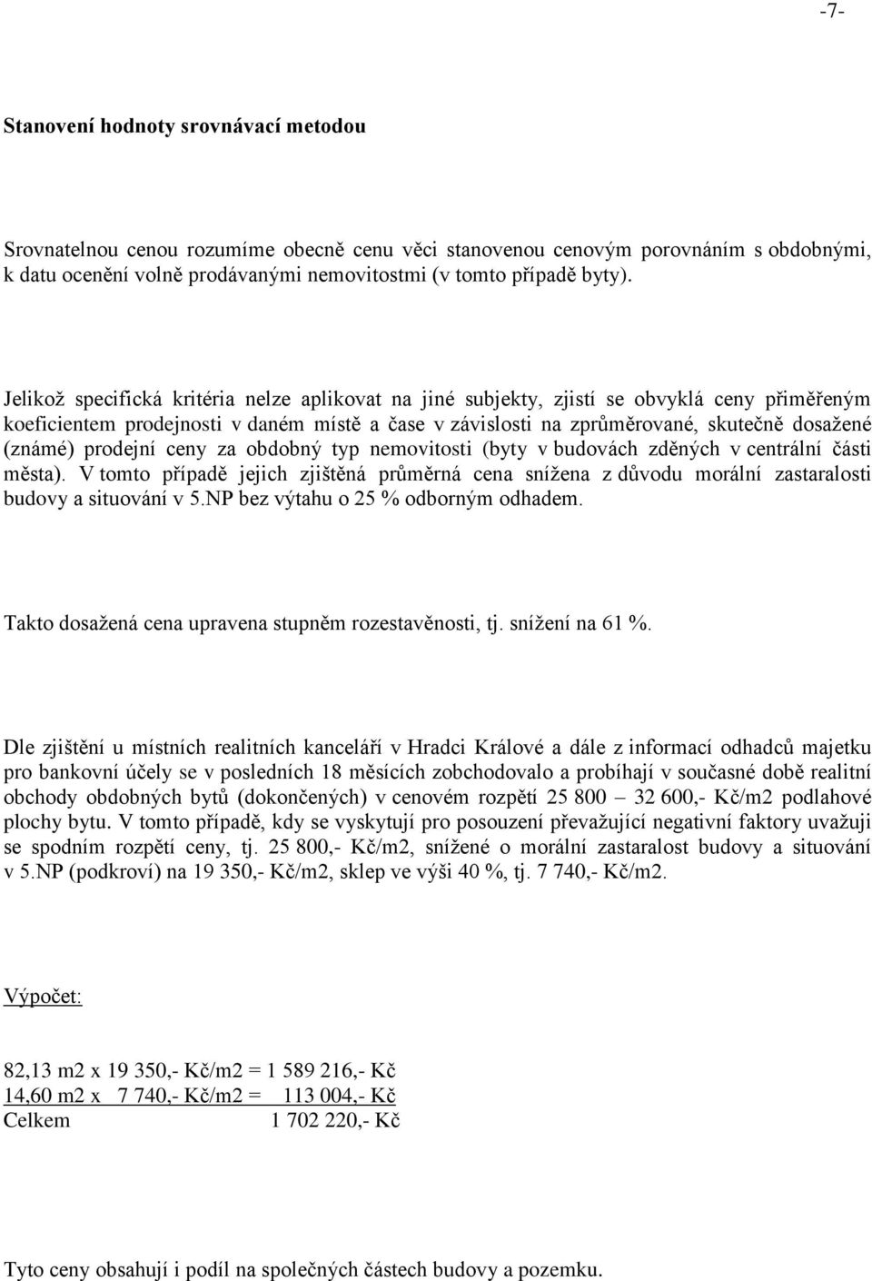 prodejní ceny za obdobný typ nemovitosti (byty v budovách zděných v centrální části města). V tomto případě jejich zjištěná průměrná cena snížena z důvodu morální zastaralosti budovy a situování v 5.