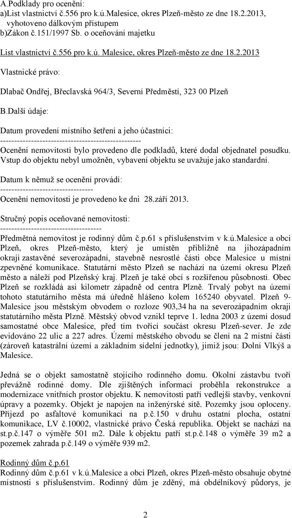 Další údaje: Datum provedení místního šetření a jeho účastníci: -------------------------------------------------- Ocenění nemovitosti bylo provedeno dle podkladů, které dodal objednatel posudku.