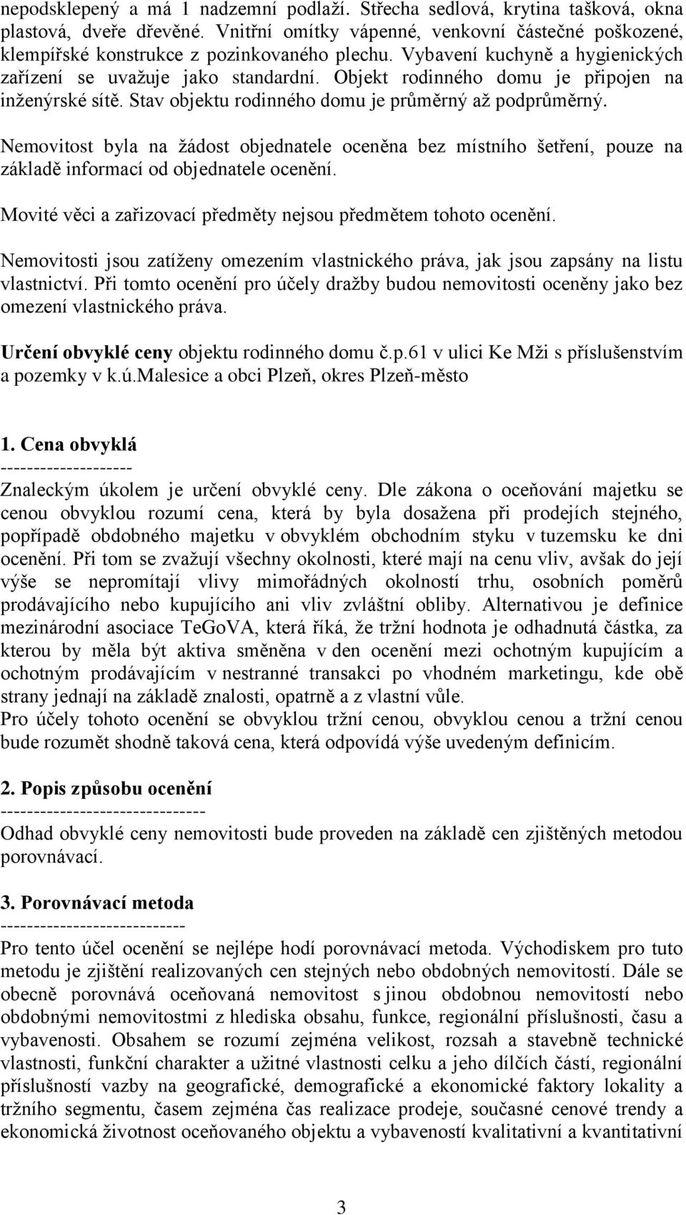 Objekt rodinného domu je připojen na inženýrské sítě. Stav objektu rodinného domu je průměrný až podprůměrný.