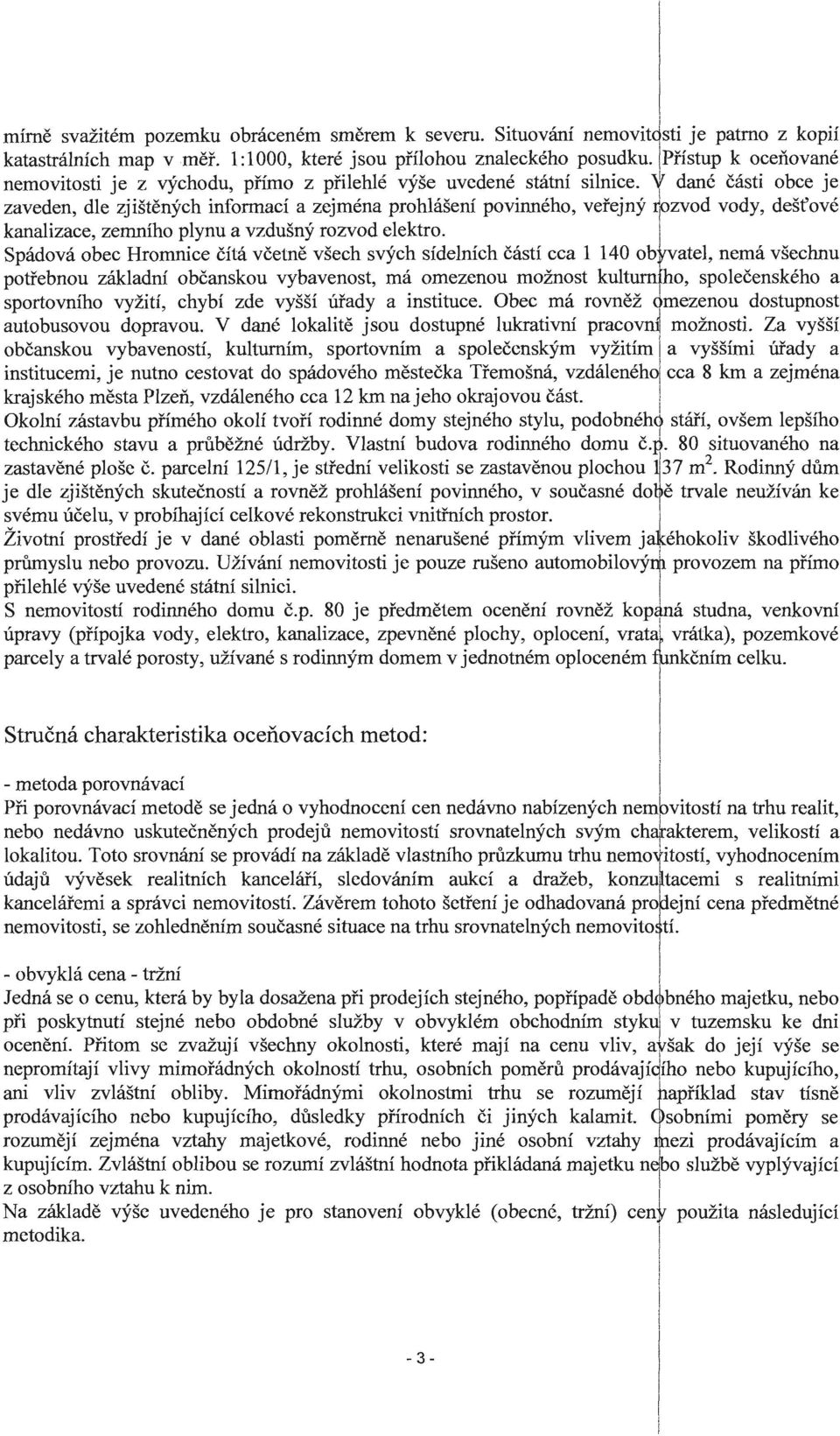 Y dané části obce je zaveden, dle zjištěných informací a zejména prohlášení povinného, veřejný ~ozvod vody, dešťové kanalizace, zemního plynu a vzdušný rozvod elektro.