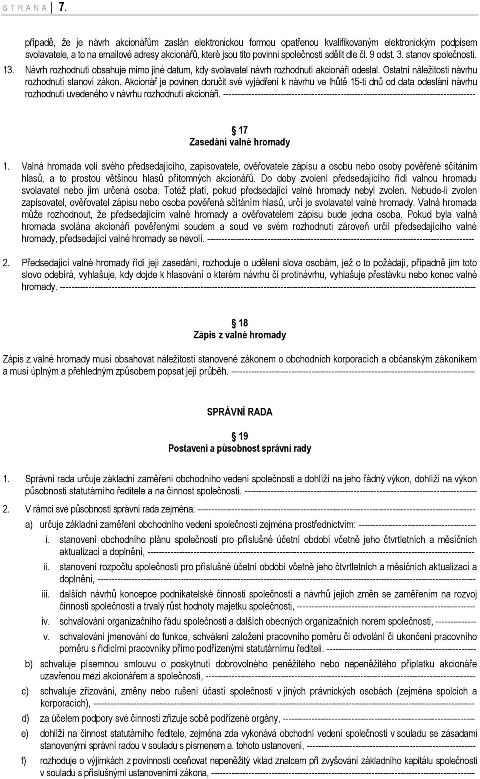 dle čl. 9 odst. 3. stanov společnosti. 13. Návrh rozhodnutí obsahuje mimo jiné datum, kdy svolavatel návrh rozhodnutí akcionáři odeslal. Ostatní náležitosti návrhu rozhodnutí stanoví zákon.