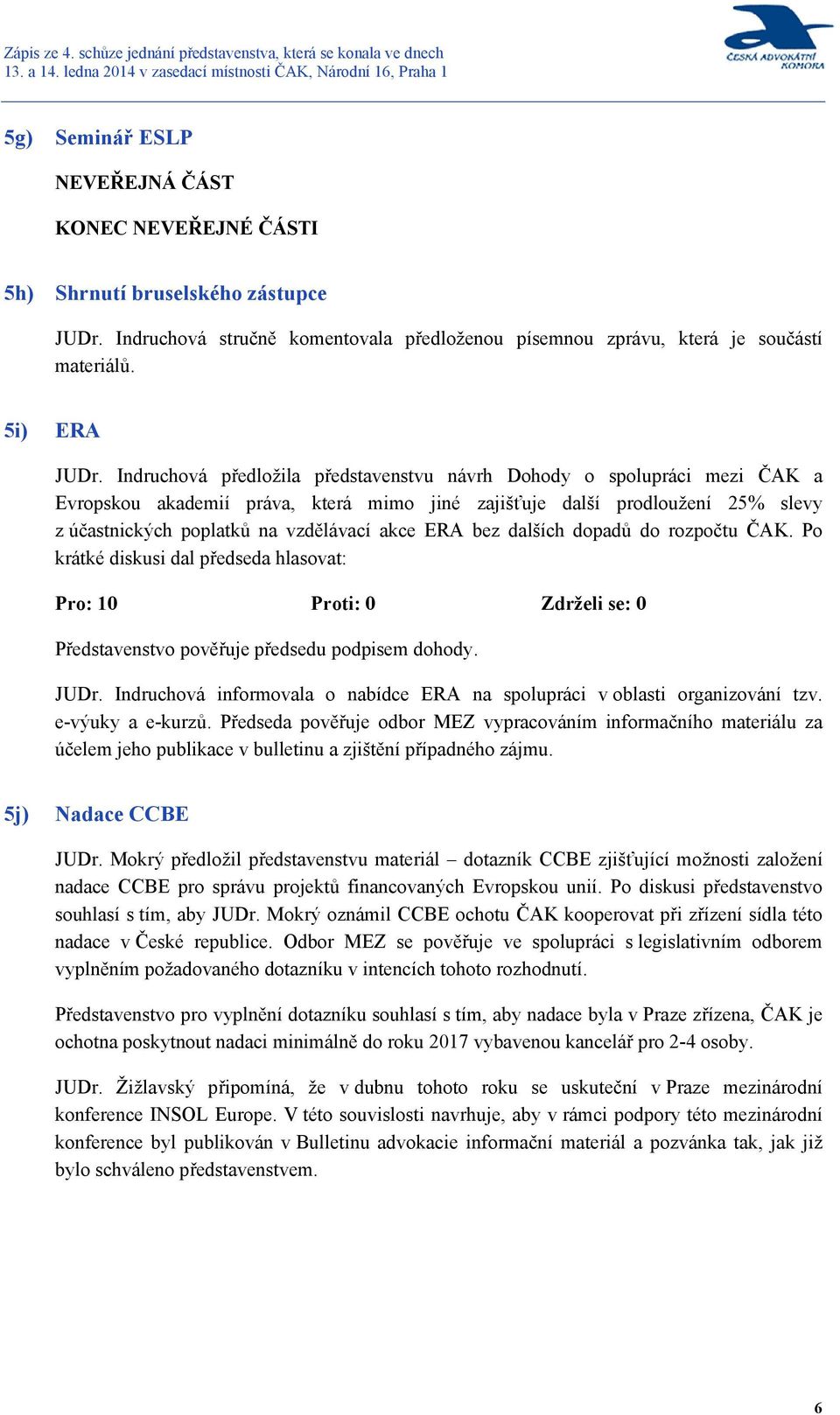 ERA bez dalších dopadů do rozpočtu ČAK. Po krátké diskusi dal předseda hlasovat: Pro: 10 Proti: 0 Zdrželi se: 0 Představenstvo pověřuje předsedu podpisem dohody. JUDr.