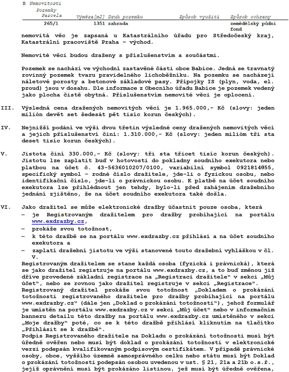 Přípojky IS (plyn, voda, el. proud) jsou v dosahu. Dle informace z Obecního úřadu Babice je pozemek vedený jako plocha čistě obytná. Příslušenstvím nemovité věci je oplocení. III.