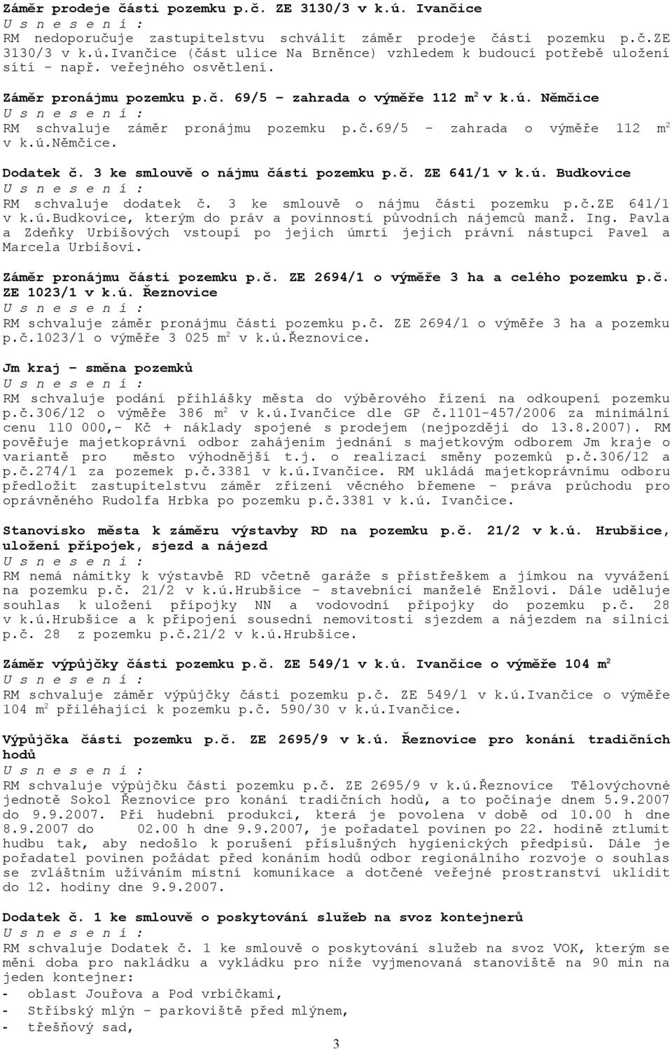 3 ke smlouvě o nájmu části pozemku p.č. ZE 641/1 v k.ú. Budkovice RM schvaluje dodatek č. 3 ke smlouvě o nájmu části pozemku p.č.ze 641/1 v k.ú.budkovice, kterým do práv a povinností původních nájemců manž.