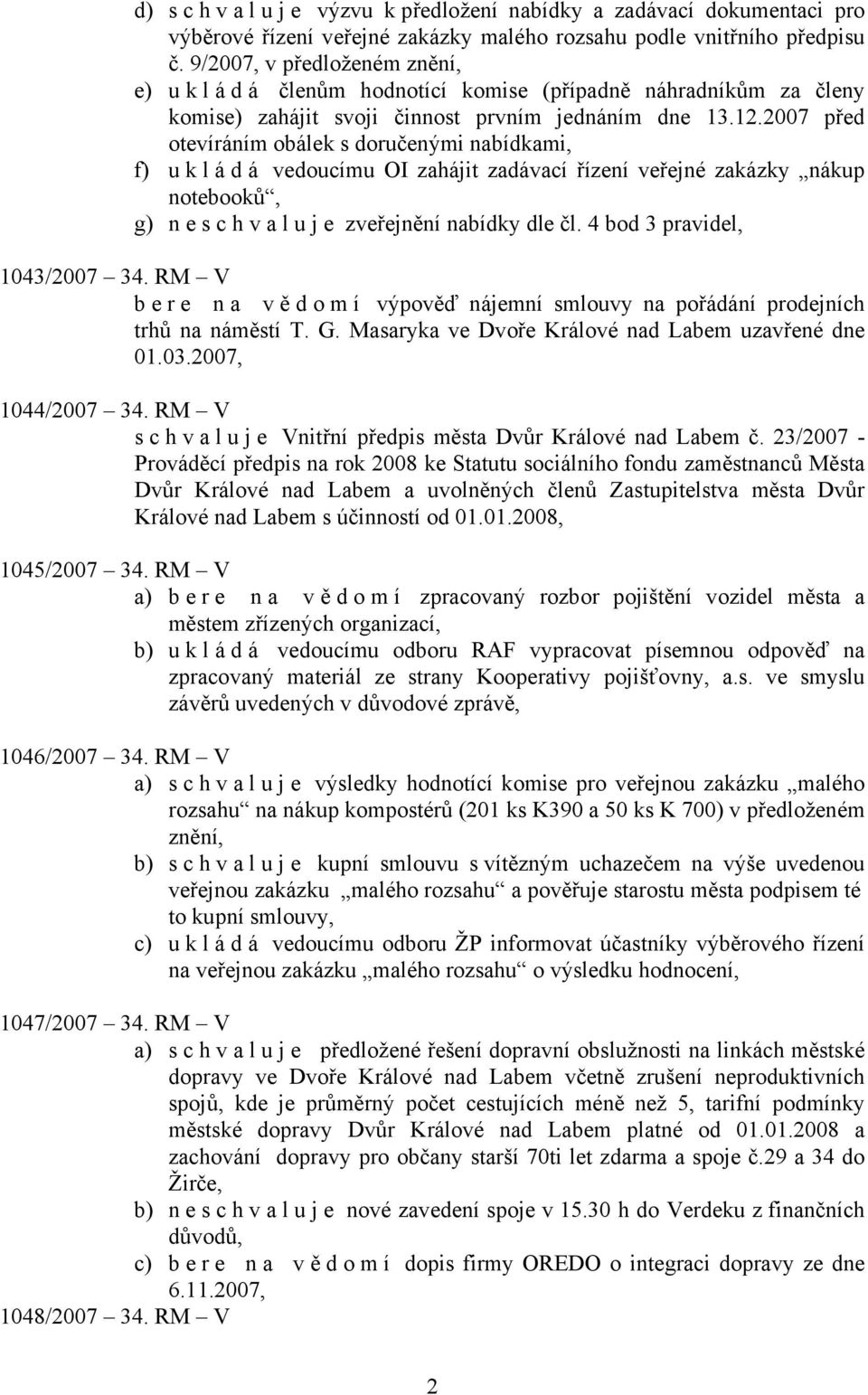 2007 před otevíráním obálek s doručenými nabídkami, f) u k l á d á vedoucímu OI zahájit zadávací řízení veřejné zakázky nákup notebooků, g) neschvaluje zveřejnění nabídky dle čl.