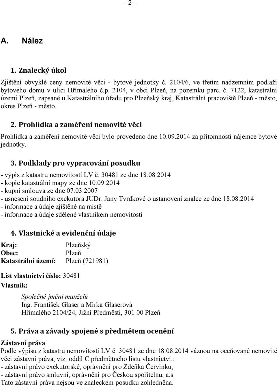 p. 2104, v obci Plzeň, na pozemku parc. č. 7122, katastrální území Plzeň, zapsané u Katastrálního úřadu pro Plzeňský kraj, Katastrální pracoviště Plzeň - město, okres Plzeň - město. 2. Prohlídka a zaměření nemovité věci Prohlídka a zaměření nemovité věci bylo provedeno dne 10.