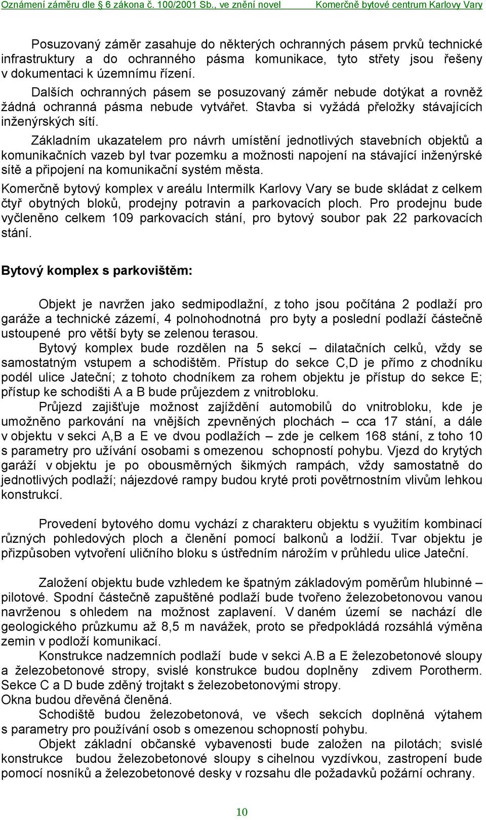 Základním ukazatelem pro návrh umístění jednotlivých stavebních objektů a komunikačních vazeb byl tvar pozemku a možnosti napojení na stávající inženýrské sítě a připojení na komunikační systém města.