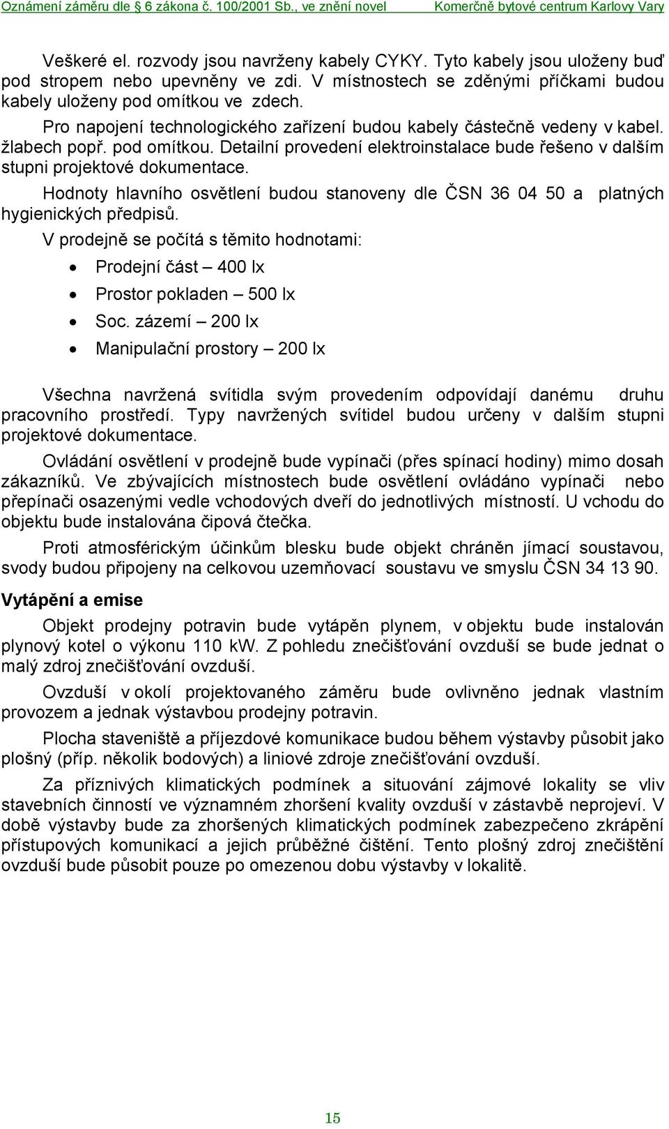 Hodnoty hlavního osvětlení budou stanoveny dle ČSN 36 04 50 a platných hygienických předpisů. V prodejně se počítá s těmito hodnotami: Prodejní část 400 lx Prostor pokladen 500 lx Soc.