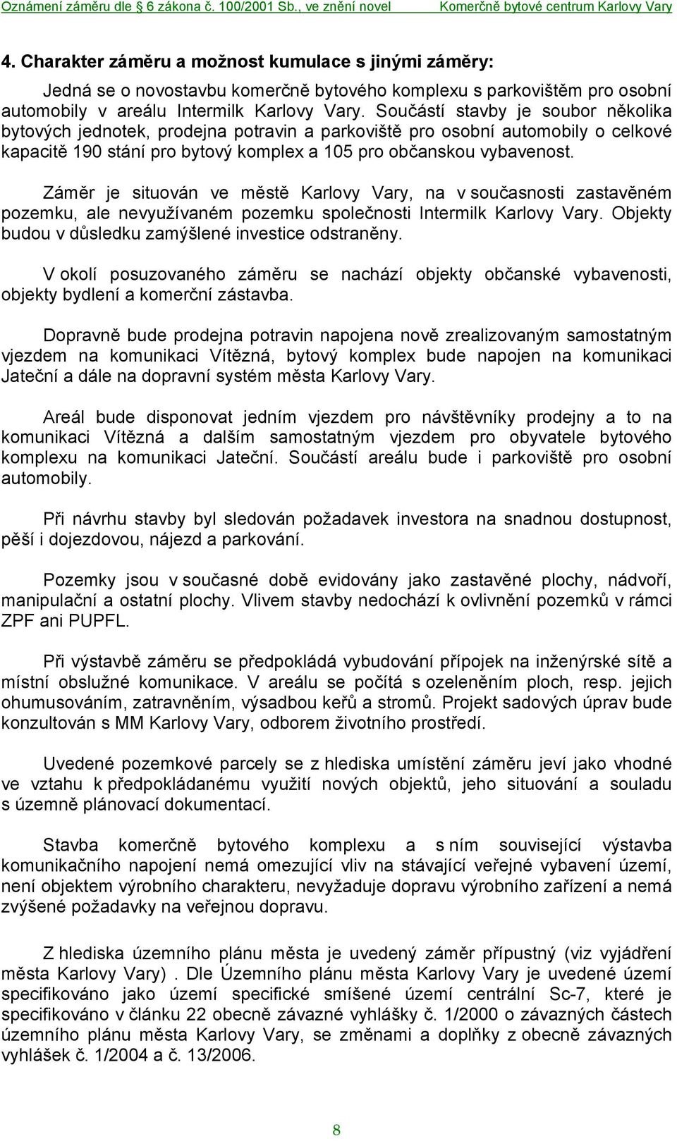 Záměr je situován ve městě Karlovy Vary, na v současnosti zastavěném pozemku, ale nevyužívaném pozemku společnosti Intermilk Karlovy Vary. Objekty budou v důsledku zamýšlené investice odstraněny.