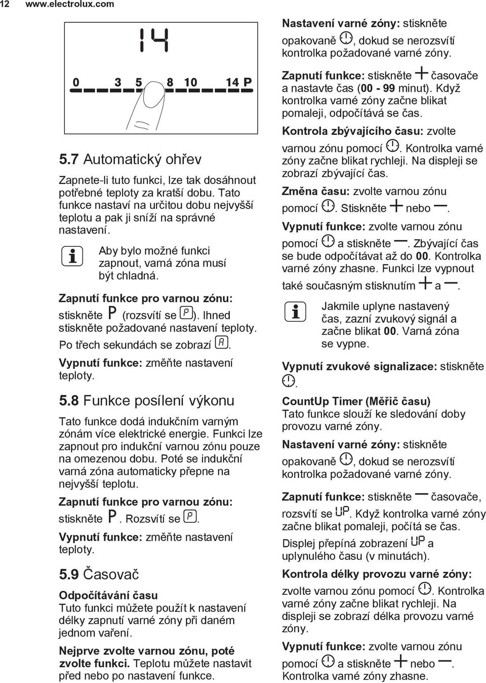 Zapnutí funkce pro varnou zónu: stiskněte (rozsvítí se ). Ihned stiskněte požadované nastavení teploty. Po třech sekundách se zobrazí. Vypnutí funkce: změňte nastavení teploty. 5.