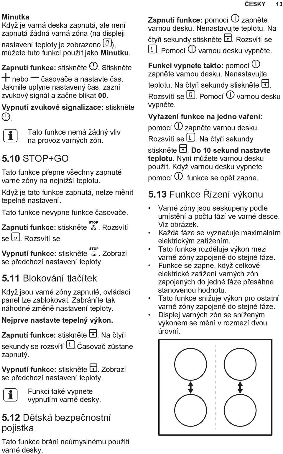 5.10 STOP+GO Tato funkce přepne všechny zapnuté varné zóny na nejnižší teplotu. Když je tato funkce zapnutá, nelze měnit tepelné nastavení. Tato funkce nevypne funkce časovače.